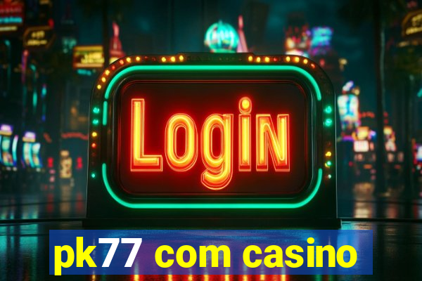 pk77 com casino